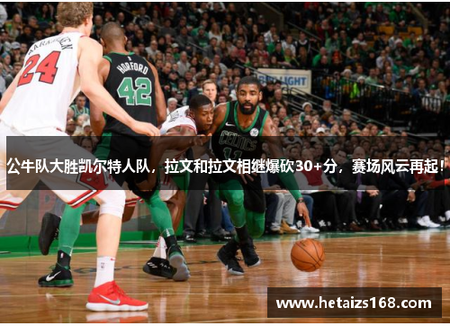 公牛队大胜凯尔特人队，拉文和拉文相继爆砍30+分，赛场风云再起！