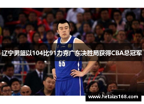 辽宁男篮以104比91力克广东决胜局获得CBA总冠军