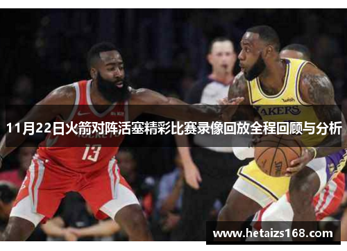 11月22日火箭对阵活塞精彩比赛录像回放全程回顾与分析