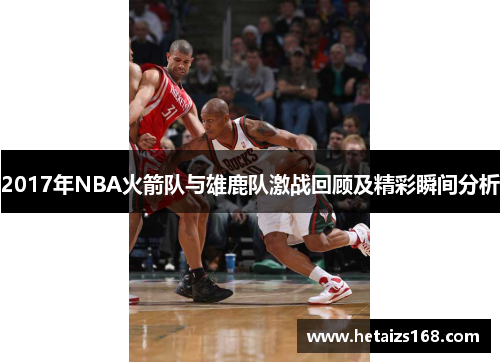 2017年NBA火箭队与雄鹿队激战回顾及精彩瞬间分析