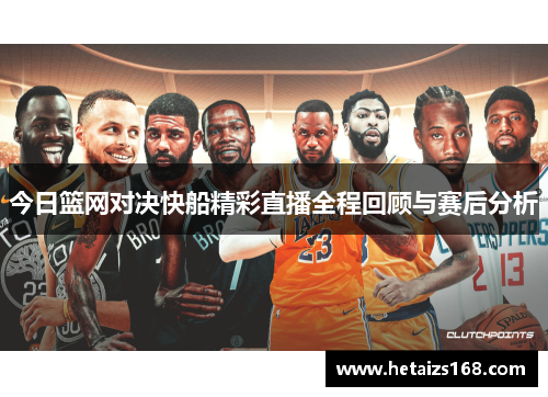 今日篮网对决快船精彩直播全程回顾与赛后分析