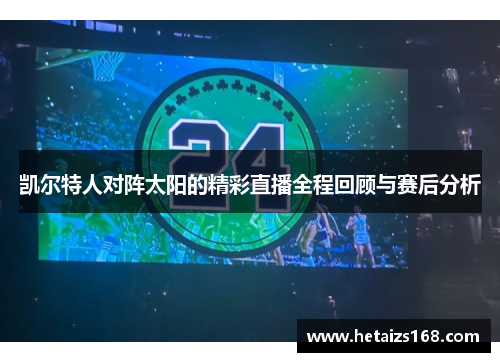 凯尔特人对阵太阳的精彩直播全程回顾与赛后分析