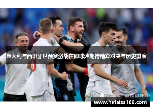 意大利与西班牙世预赛激战在即球迷期待精彩对决与历史重演