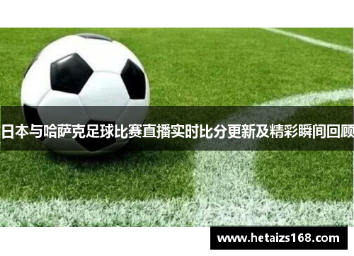 日本与哈萨克足球比赛直播实时比分更新及精彩瞬间回顾