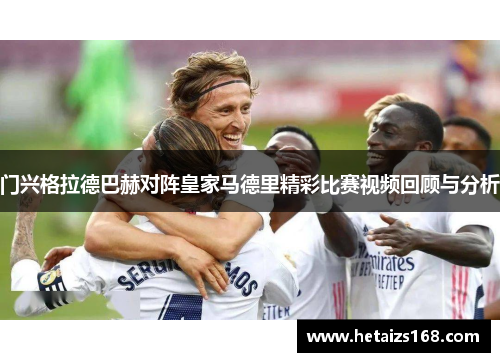 门兴格拉德巴赫对阵皇家马德里精彩比赛视频回顾与分析