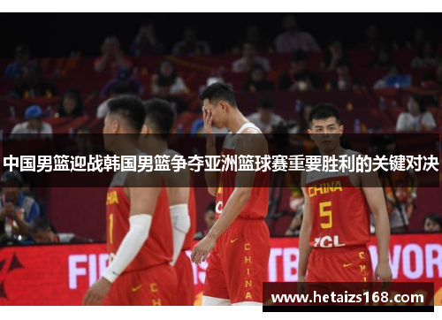 中国男篮迎战韩国男篮争夺亚洲篮球赛重要胜利的关键对决