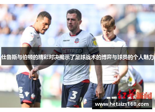 仕鲁斯与伯顿的精彩对决揭示了足球战术的博弈与球员的个人魅力