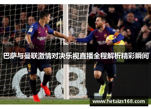 巴萨与曼联激情对决乐视直播全程解析精彩瞬间