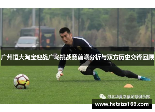 广州恒大淘宝迎战广岛挑战赛前瞻分析与双方历史交锋回顾