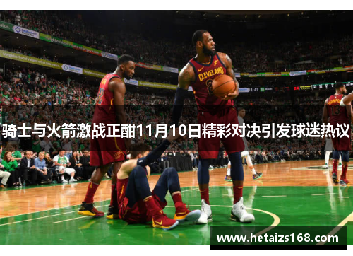 骑士与火箭激战正酣11月10日精彩对决引发球迷热议
