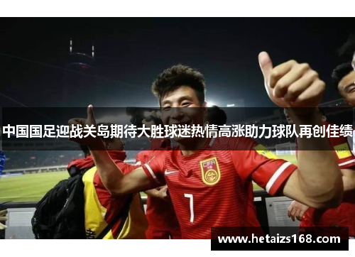 中国国足迎战关岛期待大胜球迷热情高涨助力球队再创佳绩