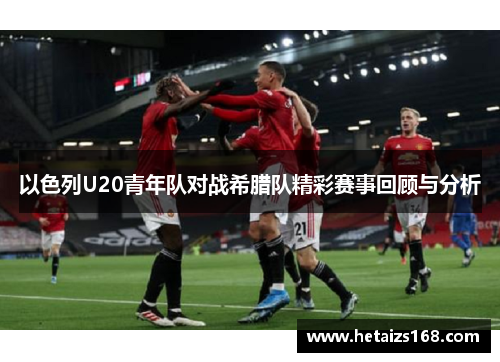 以色列U20青年队对战希腊队精彩赛事回顾与分析