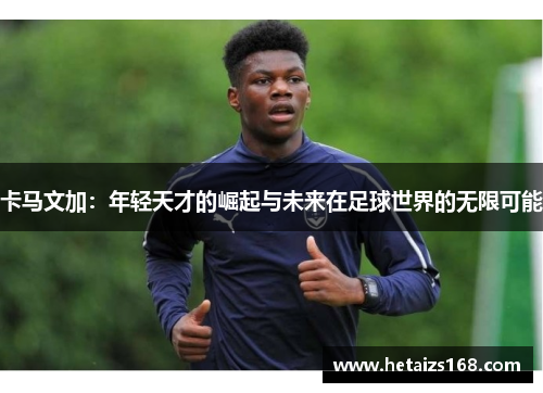 卡马文加：年轻天才的崛起与未来在足球世界的无限可能